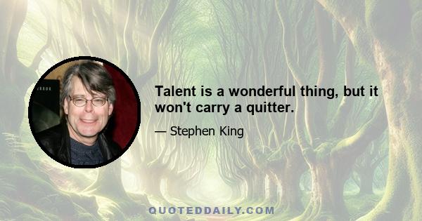 Talent is a wonderful thing, but it won't carry a quitter.