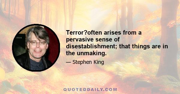 Terror?often arises from a pervasive sense of disestablishment; that things are in the unmaking.