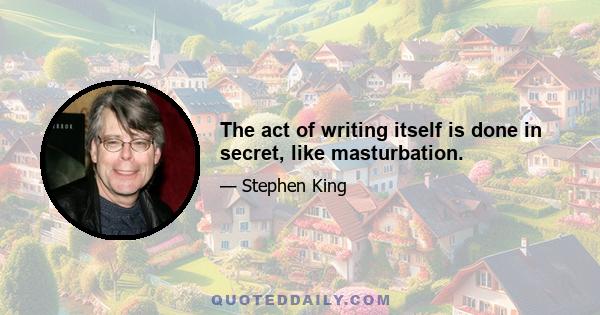 The act of writing itself is done in secret, like masturbation.