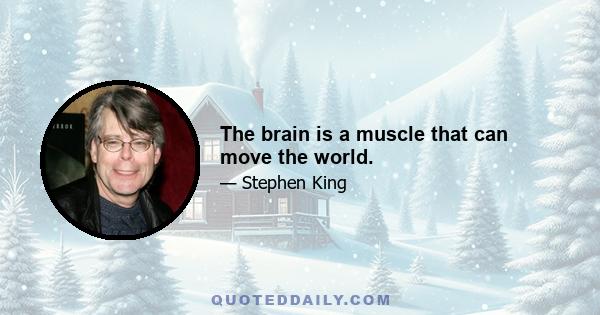 The brain is a muscle that can move the world.