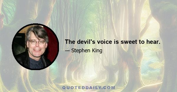 The devil's voice is sweet to hear.