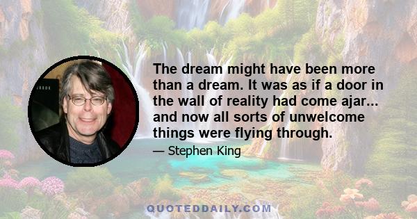 The dream might have been more than a dream. It was as if a door in the wall of reality had come ajar... and now all sorts of unwelcome things were flying through.