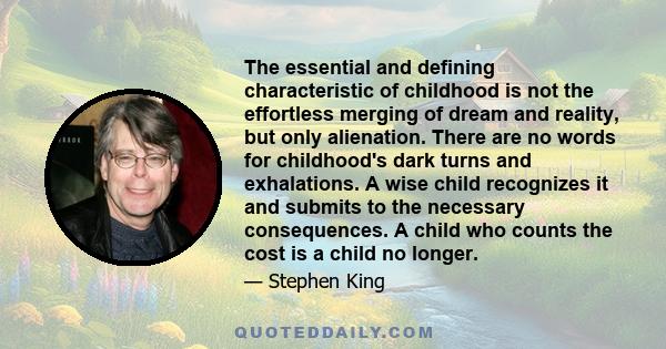 The essential and defining characteristic of childhood is not the effortless merging of dream and reality, but only alienation. There are no words for childhood's dark turns and exhalations. A wise child recognizes it