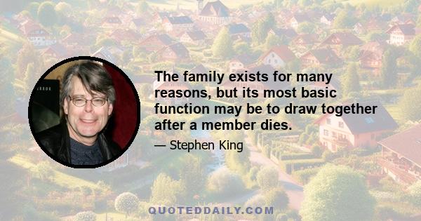 The family exists for many reasons, but its most basic function may be to draw together after a member dies.