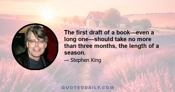 The first draft of a book—even a long one—should take no more than three months, the length of a season.