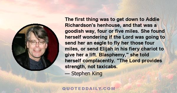 The first thing was to get down to Addie Richardson's henhouse, and that was a goodish way, four or five miles. She found herself wondering if the Lord was going to send her an eagle to fly her those four miles, or send 