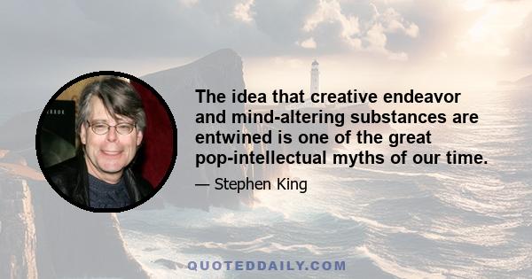 The idea that creative endeavor and mind-altering substances are entwined is one of the great pop-intellectual myths of our time.