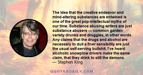 The idea that the creative endeavor and mind-altering substances are entwined is one of the great pop-intellectual myths of our time. Substance abusing writers are just substance abusers — common garden variety drunks