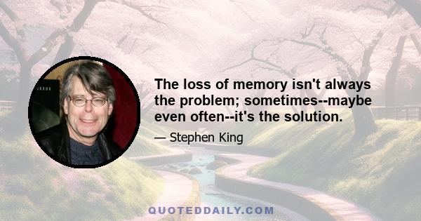 The loss of memory isn't always the problem; sometimes--maybe even often--it's the solution.