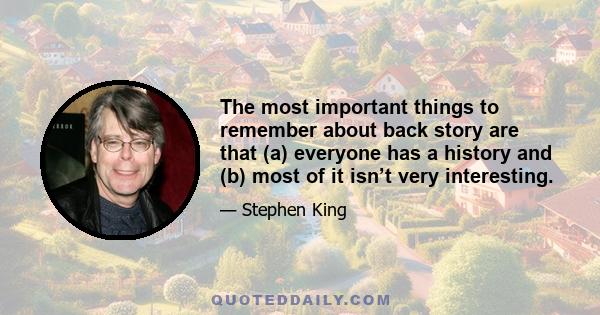 The most important things to remember about back story are that (a) everyone has a history and (b) most of it isn’t very interesting.