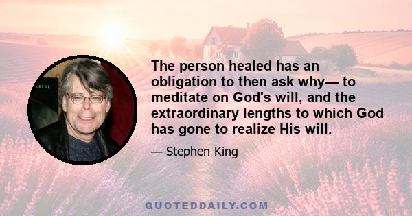 The person healed has an obligation to then ask why— to meditate on God's will, and the extraordinary lengths to which God has gone to realize His will.