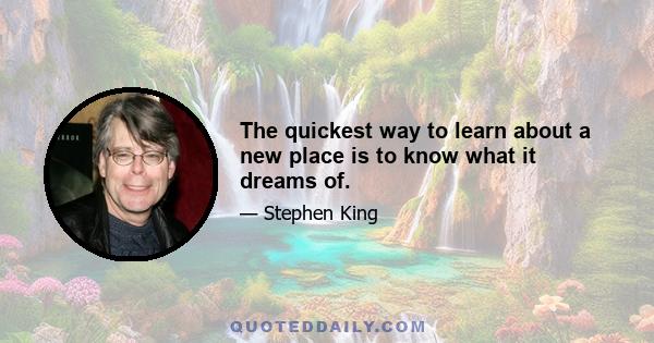 The quickest way to learn about a new place is to know what it dreams of.