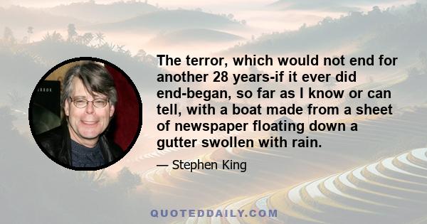 The terror, which would not end for another 28 years-if it ever did end-began, so far as I know or can tell, with a boat made from a sheet of newspaper floating down a gutter swollen with rain.