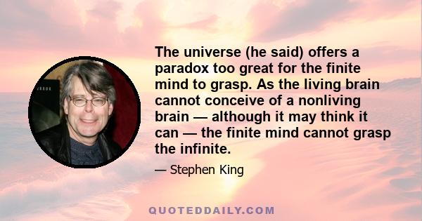 The universe (he said) offers a paradox too great for the finite mind to grasp. As the living brain cannot conceive of a nonliving brain — although it may think it can — the finite mind cannot grasp the infinite.