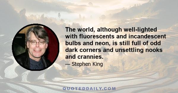 The world, although well-lighted with fluorescents and incandescent bulbs and neon, is still full of odd dark corners and unsettling nooks and crannies.