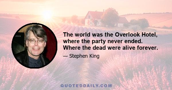 The world was the Overlook Hotel, where the party never ended. Where the dead were alive forever.