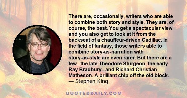 There are, occasionally, writers who are able to combine both story and style. They are, of course, the best. You get a spectacular view and you also get to look at it from the backseat of a chauffeur-driven Cadillac.