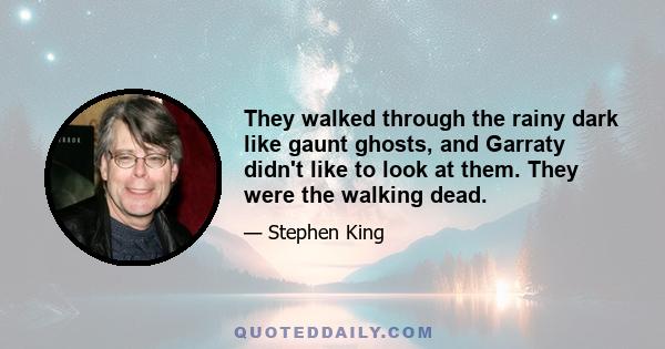 They walked through the rainy dark like gaunt ghosts, and Garraty didn't like to look at them. They were the walking dead.