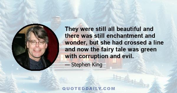 They were still all beautiful and there was still enchantment and wonder, but she had crossed a line and now the fairy tale was green with corruption and evil.