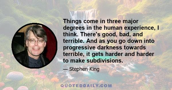 Things come in three major degrees in the human experience, I think. There's good, bad, and terrible. And as you go down into progressive darkness towards terrible, it gets harder and harder to make subdivisions.