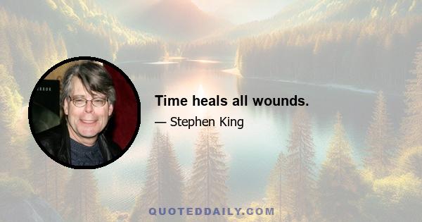 Time heals all wounds.