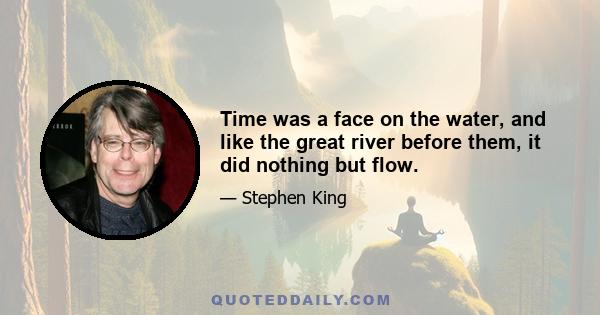 Time was a face on the water, and like the great river before them, it did nothing but flow.