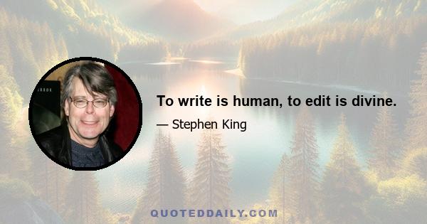 To write is human, to edit is divine.