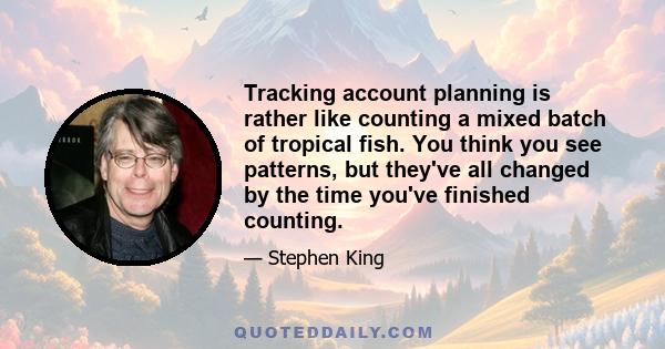 Tracking account planning is rather like counting a mixed batch of tropical fish. You think you see patterns, but they've all changed by the time you've finished counting.