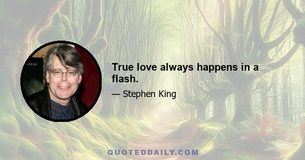 True love always happens in a flash.