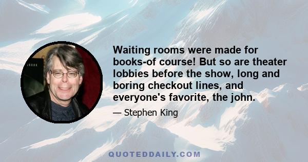 Waiting rooms were made for books-of course! But so are theater lobbies before the show, long and boring checkout lines, and everyone's favorite, the john.