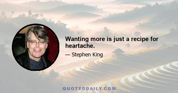 Wanting more is just a recipe for heartache.