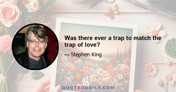 Was there ever a trap to match the trap of love?