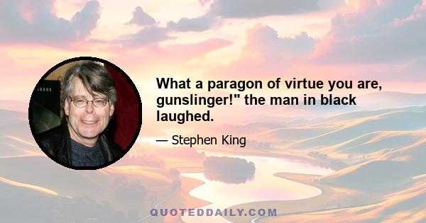 What a paragon of virtue you are, gunslinger! the man in black laughed.