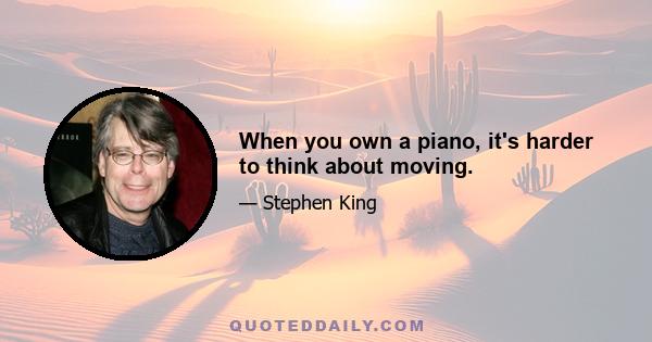 When you own a piano, it's harder to think about moving.