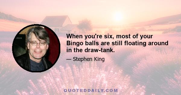 When you're six, most of your Bingo balls are still floating around in the draw-tank.