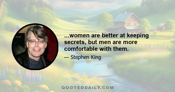 ...women are better at keeping secrets, but men are more comfortable with them.