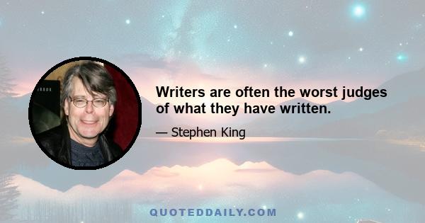 Writers are often the worst judges of what they have written.