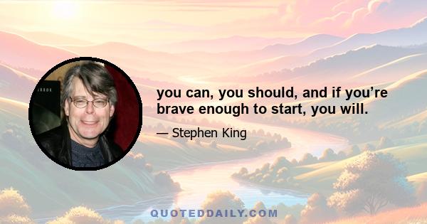 you can, you should, and if you’re brave enough to start, you will.