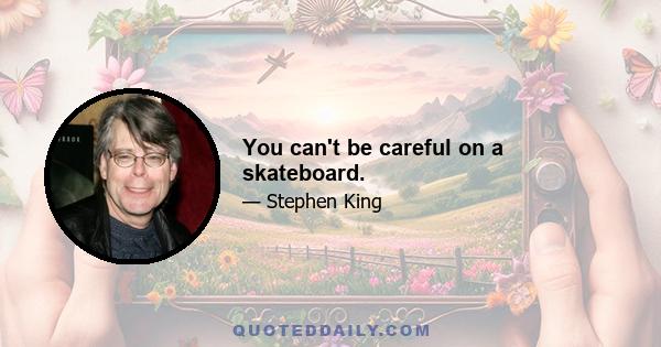 You can't be careful on a skateboard.