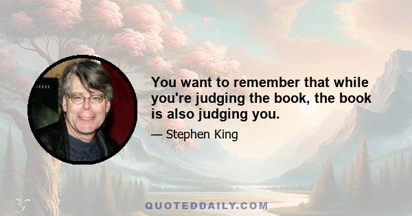 You want to remember that while you're judging the book, the book is also judging you.