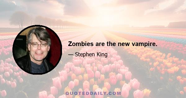 Zombies are the new vampire.