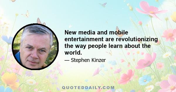 New media and mobile entertainment are revolutionizing the way people learn about the world.