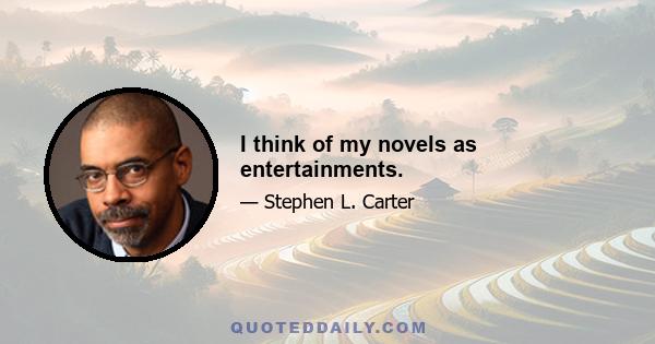 I think of my novels as entertainments.