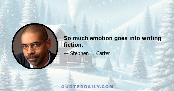 So much emotion goes into writing fiction.