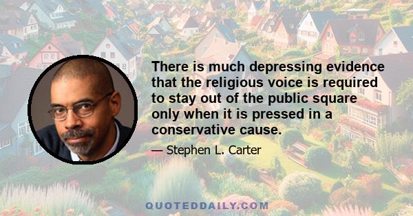 There is much depressing evidence that the religious voice is required to stay out of the public square only when it is pressed in a conservative cause.