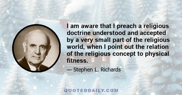 I am aware that I preach a religious doctrine understood and accepted by a very small part of the religious world, when I point out the relation of the religious concept to physical fitness.