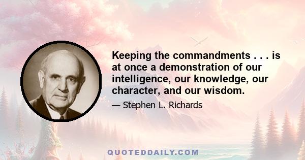 Keeping the commandments . . . is at once a demonstration of our intelligence, our knowledge, our character, and our wisdom.