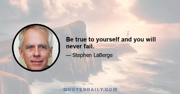 Be true to yourself and you will never fail.