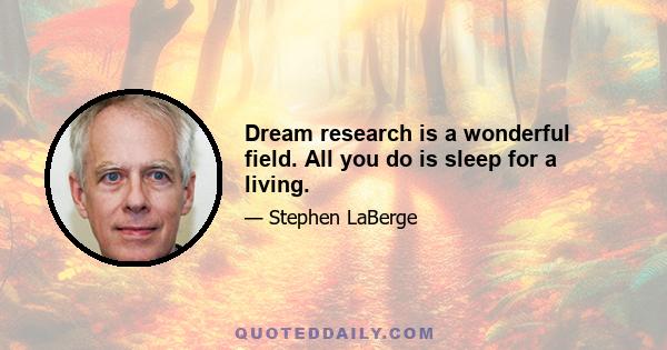 Dream research is a wonderful field. All you do is sleep for a living.