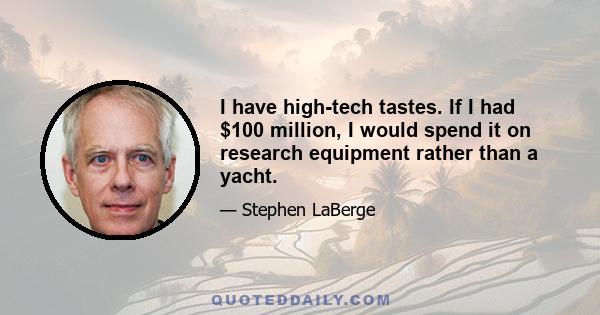 I have high-tech tastes. If I had $100 million, I would spend it on research equipment rather than a yacht.